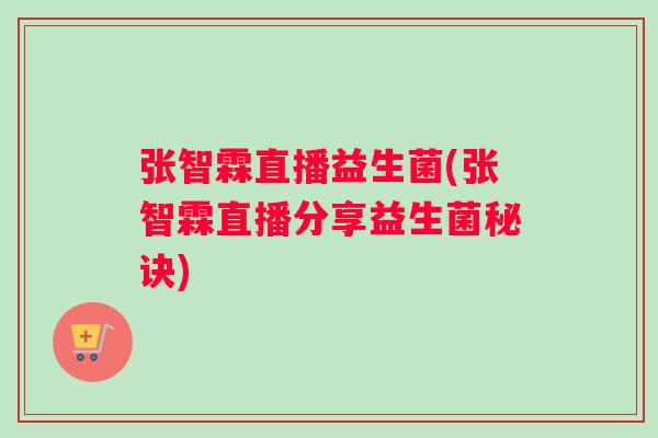张智霖直播益生菌(张智霖直播分享益生菌秘诀)