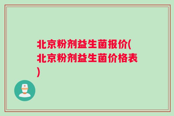 北京粉剂益生菌报价(北京粉剂益生菌价格表)