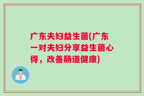 广东夫妇益生菌(广东一对夫妇分享益生菌心得，改善肠道健康)