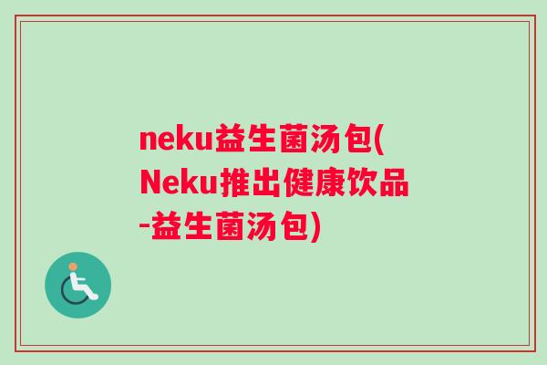 neku益生菌汤包(Neku推出健康饮品-益生菌汤包) neku益生菌汤包(Neku推出健康饮品-益生菌汤包)