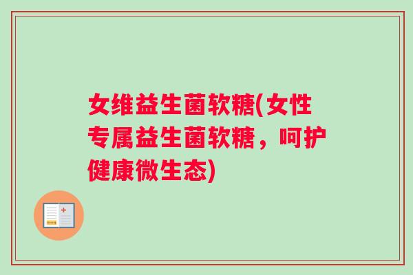 女维益生菌软糖(女性专属益生菌软糖，呵护健康微生态)