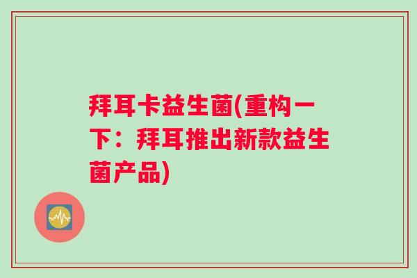 拜耳卡益生菌(重构一下：拜耳推出新款益生菌产品)