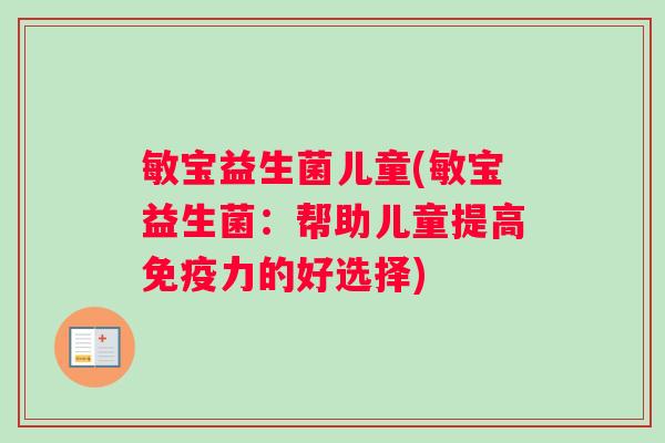 敏宝益生菌儿童(敏宝益生菌：帮助儿童提高免疫力的好选择)