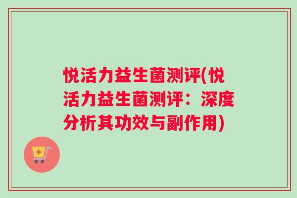 悦活力益生菌测评(悦活力益生菌测评:深度分析其功效与副作用) 悦活力益生菌测评(悦活力益生菌测评:深度分析其功效与副作用)