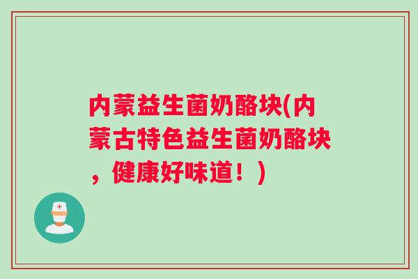 内蒙益生菌奶酪块(内蒙古特色益生菌奶酪块，健康好味道！)