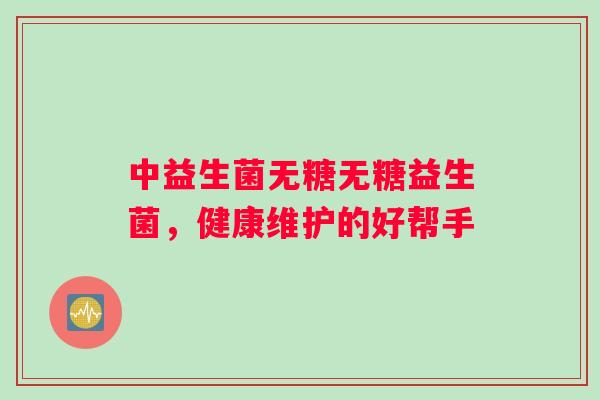 中益生菌无糖无糖益生菌，健康维护的好帮手