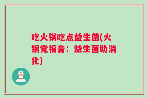 吃火锅吃点益生菌(火锅党福音：益生菌助消化)