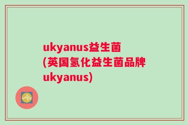 ukyanus益生菌(英国氢化益生菌品牌ukyanus)