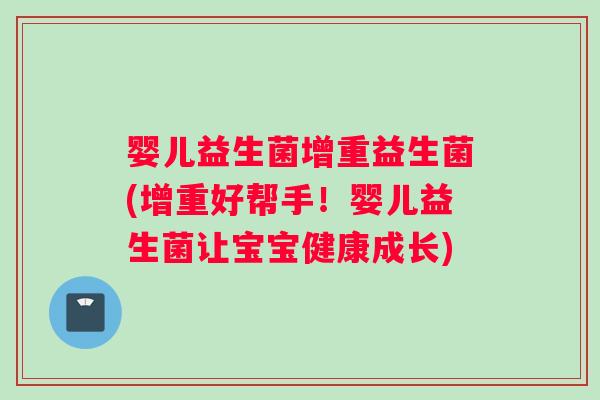 婴儿益生菌增重益生菌(增重好帮手！婴儿益生菌让宝宝健康成长)