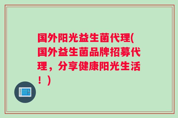 国外阳光益生菌代理(国外益生菌品牌招募代理，分享健康阳光生活！)