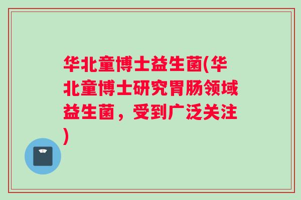华北童博士益生菌(华北童博士研究胃肠领域益生菌，受到广泛关注)