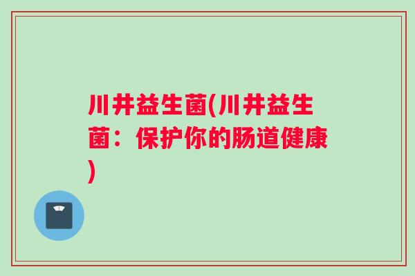 川井益生菌(川井益生菌：保护你的肠道健康)