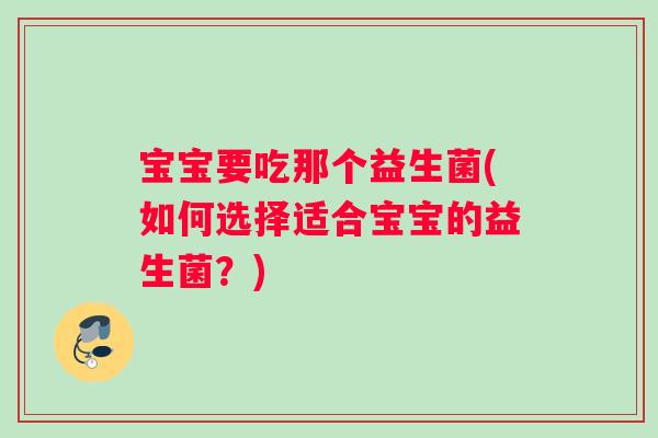 宝宝要吃那个益生菌(如何选择适合宝宝的益生菌？)