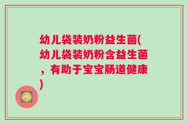 幼儿袋装奶粉益生菌(幼儿袋装奶粉含益生菌，有助于宝宝肠道健康)