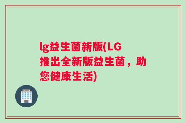 lg益生菌新版(LG推出全新版益生菌，助您健康生活)