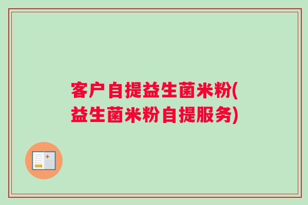 客户自提益生菌米粉(益生菌米粉自提服务)