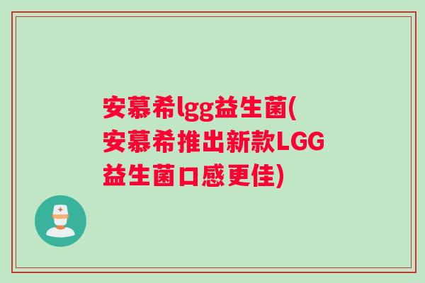 安慕希lgg益生菌(安慕希推出新款LGG益生菌口感更佳)