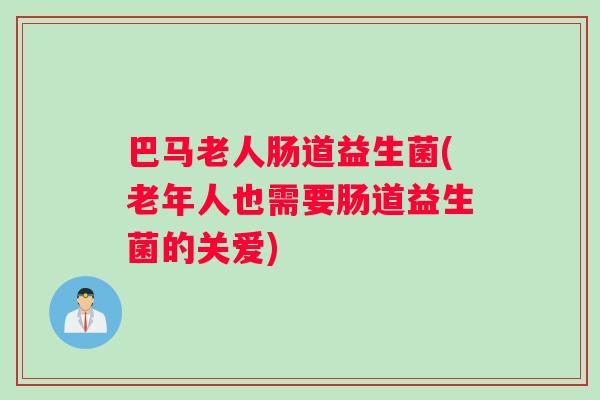 巴马老人肠道益生菌(老年人也需要肠道益生菌的关爱)