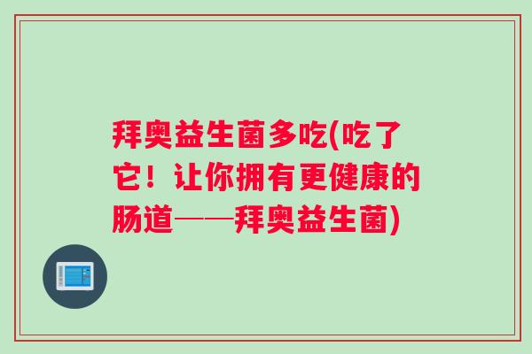 拜奥益生菌多吃(吃了它！让你拥有更健康的肠道──拜奥益生菌)