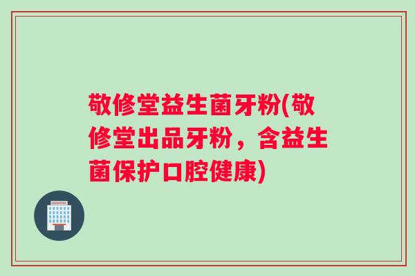 敬修堂益生菌牙粉(敬修堂出品牙粉，含益生菌保护口腔健康)