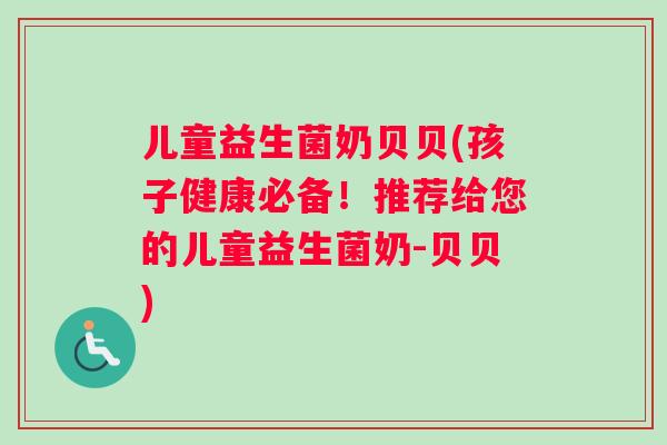 儿童益生菌奶贝贝(孩子健康必备！推荐给您的儿童益生菌奶-贝贝)