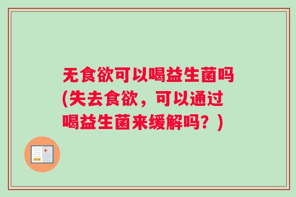 无可以喝益生菌吗(失去，可以通过喝益生菌来缓解吗？)