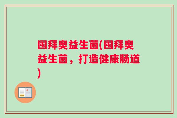囤拜奥益生菌(囤拜奥益生菌,打造健康肠道) 囤拜奥益生菌(囤拜奥益生菌,打造健康肠道)