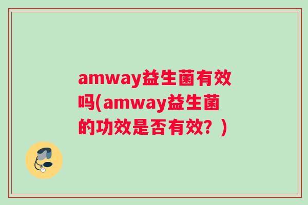 amway益生菌有效吗(amway益生菌的功效是否有效？)