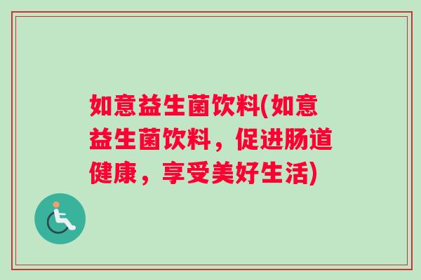 如意益生菌饮料(如意益生菌饮料,促进肠道健康,享受美好生活) 如意益生菌饮料(如意益生菌饮料,促进肠道健康,享受美好生活)