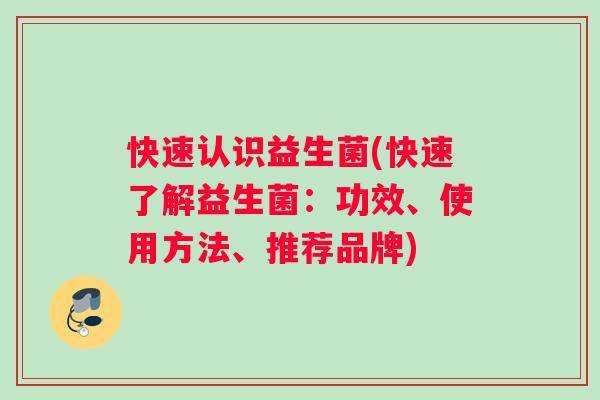 快速认识益生菌(快速了解益生菌：功效、使用方法、推荐品牌)
