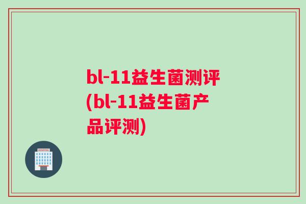 bl-11益生菌测评(bl-11益生菌产品评测) bl-11益生菌测评(bl-11益生菌产品评测)