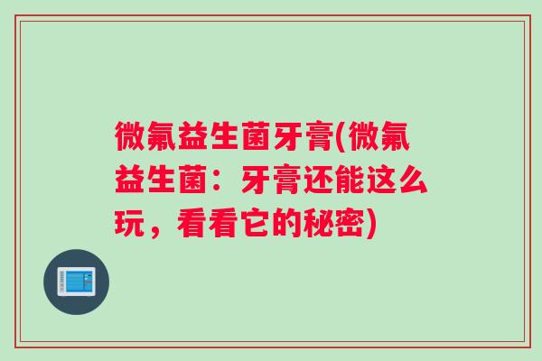 微氟益生菌牙膏(微氟益生菌：牙膏还能这么玩，看看它的秘密)