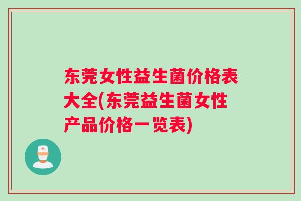东莞女性益生菌价格表大全(东莞益生菌女性产品价格一览表)