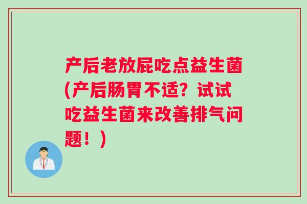 产后老放屁吃点益生菌(产后肠胃不适？试试吃益生菌来改善排气问题！)