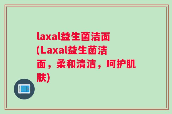 laxal益生菌洁面(Laxal益生菌洁面，柔和清洁，呵护肌肤)