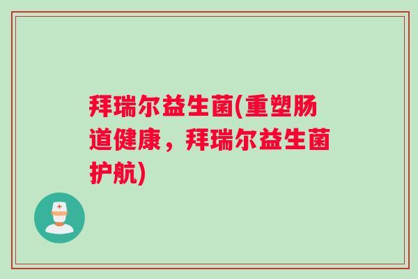 拜瑞尔益生菌(重塑肠道健康，拜瑞尔益生菌护航)