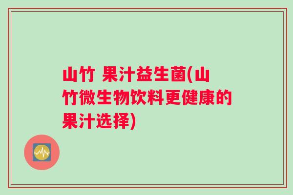 山竹 果汁益生菌(山竹微生物饮料更健康的果汁选择)