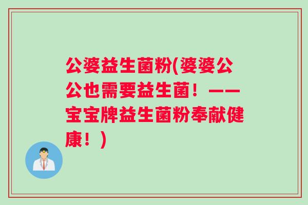 公婆益生菌粉(婆婆公公也需要益生菌！——宝宝牌益生菌粉奉献健康！)