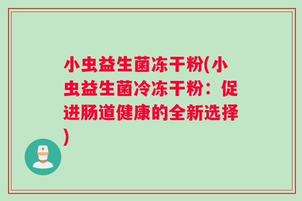 小虫益生菌冻干粉(小虫益生菌冷冻干粉：促进肠道健康的全新选择)