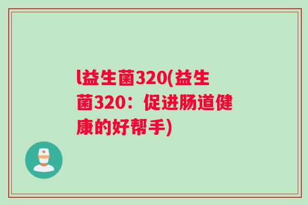 l益生菌320(益生菌320：促进肠道健康的好帮手)