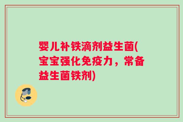 婴儿补铁滴剂益生菌(宝宝强化免疫力，常备益生菌铁剂)
