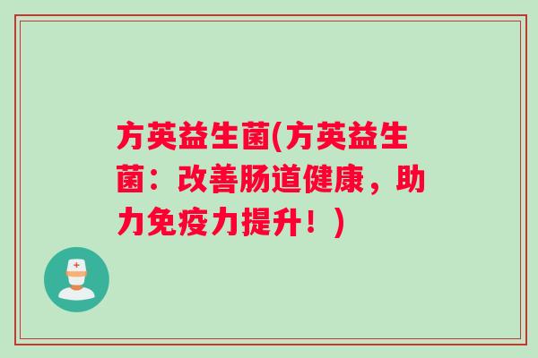 方英益生菌(方英益生菌：改善肠道健康，助力力提升！)