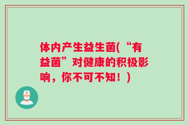 体内产生益生菌(“有益菌”对健康的积极影响，你不可不知！)