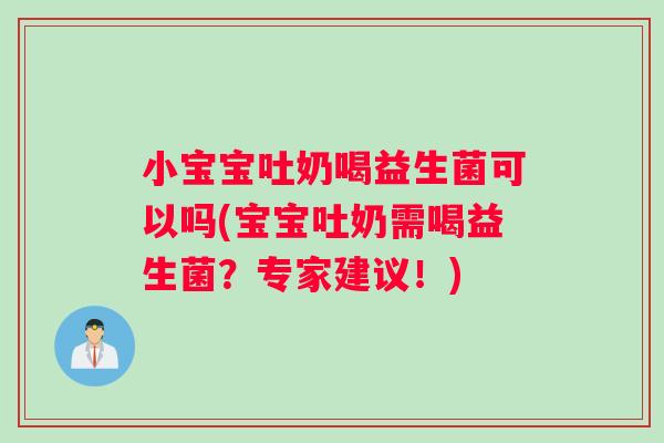 小宝宝吐奶喝益生菌可以吗(宝宝吐奶需喝益生菌？专家建议！)