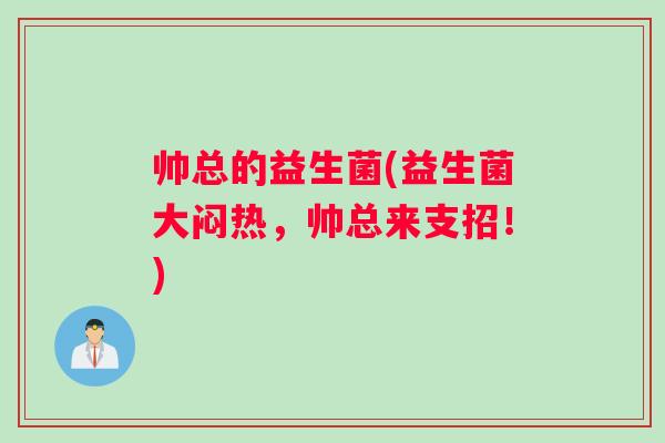 帅总的益生菌(益生菌大闷热，帅总来支招！)