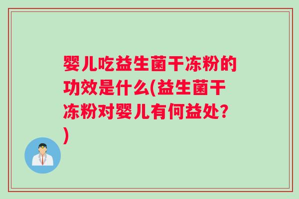 婴儿吃益生菌干冻粉的功效是什么(益生菌干冻粉对婴儿有何益处?) 婴儿吃益生菌干冻粉的功效是什么(益生菌干冻粉对婴儿有何益处?)