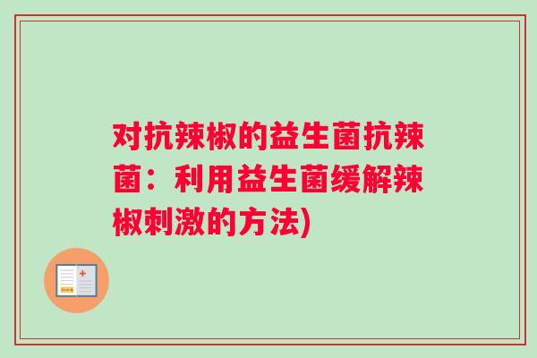 对抗辣椒的益生菌抗辣菌：利用益生菌缓解辣椒刺激的方法)