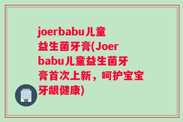 joerbabu儿童益生菌牙膏(Joerbabu儿童益生菌牙膏首次上新,呵护宝宝牙龈健康) joerbabu儿童益生菌牙膏(Joerbabu儿童益生菌牙膏首次上新,呵护宝宝牙龈健康)