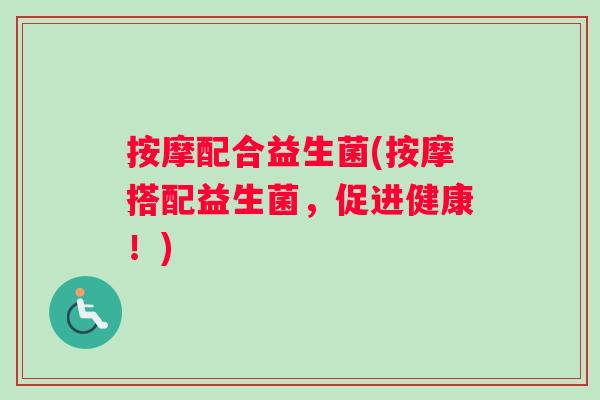 按摩配合益生菌(按摩搭配益生菌，促进健康！)
