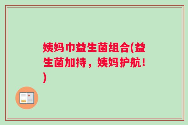 姨妈巾益生菌组合(益生菌加持,姨妈护航!) 姨妈巾益生菌组合(益生菌加持,姨妈护航!)